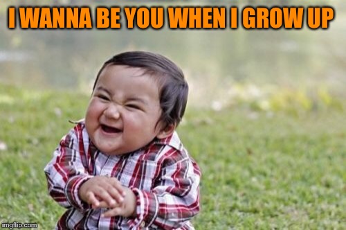 Evil Toddler Meme | I WANNA BE YOU WHEN I GROW UP | image tagged in memes,evil toddler | made w/ Imgflip meme maker