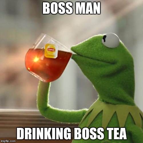 But That's None Of My Business Meme | BOSS MAN; DRINKING BOSS TEA | image tagged in memes,but thats none of my business,kermit the frog | made w/ Imgflip meme maker