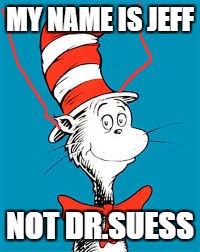 Dr. Seuss  | MY NAME IS JEFF; NOT DR.SUESS | image tagged in dr seuss | made w/ Imgflip meme maker