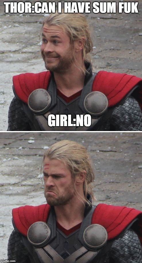 Thor happy then sad | THOR:CAN I HAVE SUM FUK; GIRL:NO | image tagged in thor happy then sad | made w/ Imgflip meme maker