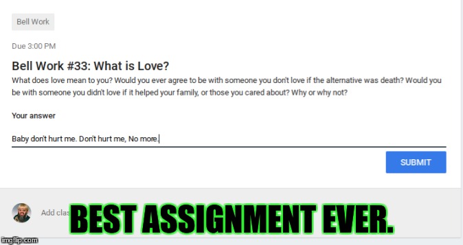 600th meme. Yipee. | BEST ASSIGNMENT EVER. | image tagged in memes,funny,school,what is love,google | made w/ Imgflip meme maker