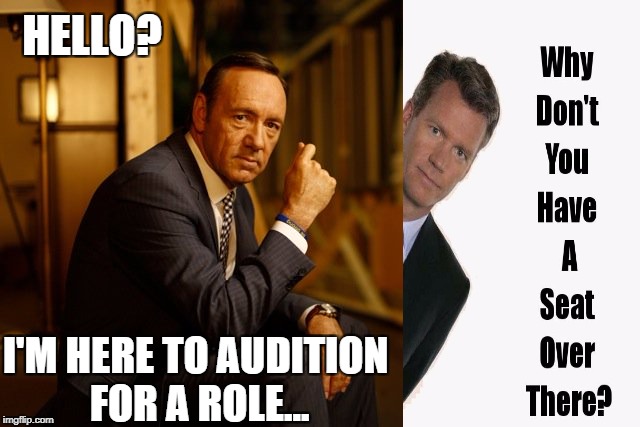 To Catch a Spacey | HELLO? I'M HERE TO AUDITION FOR A ROLE... | image tagged in kevin spacey,chris hansen,catch a predator | made w/ Imgflip meme maker