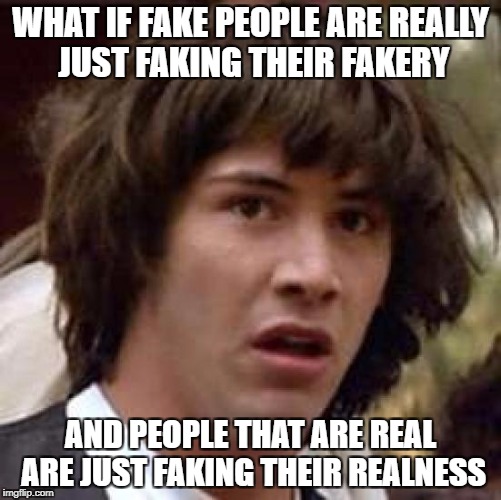 Conspiracy Keanu Meme | WHAT IF FAKE PEOPLE ARE REALLY JUST FAKING THEIR FAKERY AND PEOPLE THAT ARE REAL ARE JUST FAKING THEIR REALNESS | image tagged in memes,conspiracy keanu | made w/ Imgflip meme maker