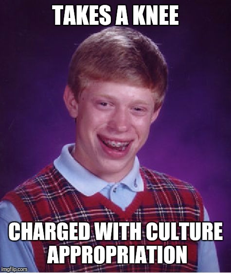 Bad Luck Brian | TAKES A KNEE; CHARGED WITH CULTURE APPROPRIATION | image tagged in memes,bad luck brian | made w/ Imgflip meme maker