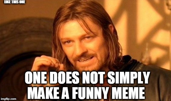One Does Not Simply Meme | LIKE THIS ONE; ONE DOES NOT SIMPLY MAKE A FUNNY MEME | image tagged in memes,one does not simply | made w/ Imgflip meme maker