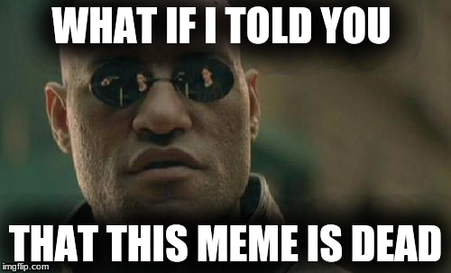 Matrix Morpheus Meme | WHAT IF I TOLD YOU; THAT THIS MEME IS DEAD | image tagged in memes,matrix morpheus | made w/ Imgflip meme maker