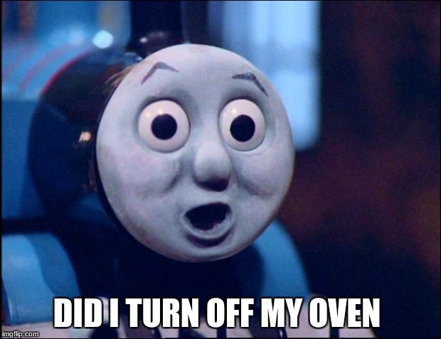 oh shit thomas | DID I TURN OFF MY OVEN | image tagged in oh shit thomas | made w/ Imgflip meme maker