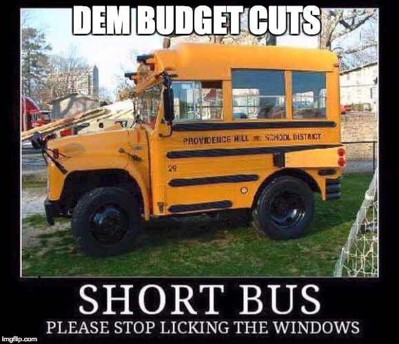 Short bus | DEM BUDGET CUTS | image tagged in short bus | made w/ Imgflip meme maker