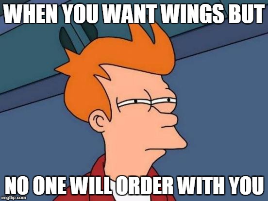 Futurama Fry Meme | WHEN YOU WANT WINGS BUT; NO ONE WILL ORDER WITH YOU | image tagged in memes,futurama fry | made w/ Imgflip meme maker