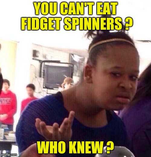 Lead paint in children's toys ? | YOU CAN'T EAT FIDGET SPINNERS ? WHO KNEW ? | image tagged in memes,black girl wat,fidget spinner,toxic,beware | made w/ Imgflip meme maker