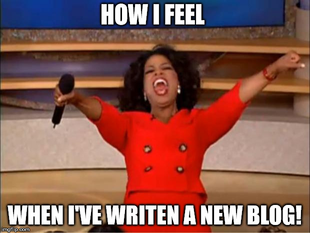 Oprah You Get A Meme | HOW I FEEL; WHEN I'VE WRITEN A NEW BLOG! | image tagged in memes,oprah you get a | made w/ Imgflip meme maker