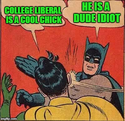 Batman Slapping Robin Meme | COLLEGE LIBERAL IS A COOL CHICK; HE IS A DUDE IDIOT | image tagged in college liberal,batman slapping robin,memes | made w/ Imgflip meme maker