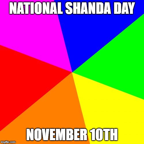 Blank Colored Background | NATIONAL SHANDA DAY; NOVEMBER 10TH | image tagged in memes,blank colored background | made w/ Imgflip meme maker