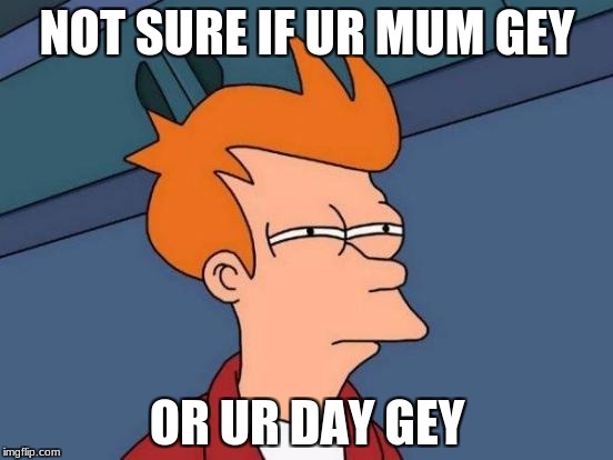 Futurama Fry | NOT SURE IF UR MUM GEY; OR UR DAY GEY | image tagged in memes,futurama fry | made w/ Imgflip meme maker