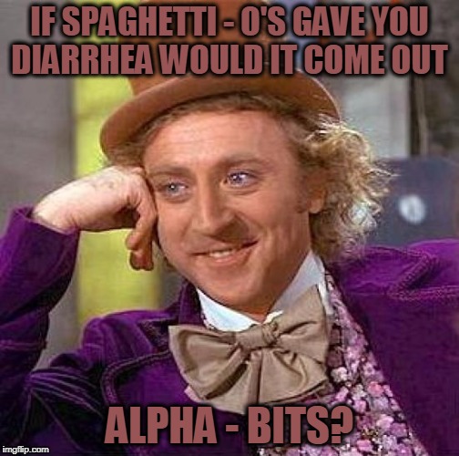 Creepy Condescending Wonka Meme | IF SPAGHETTI - O'S GAVE YOU DIARRHEA WOULD IT COME OUT ALPHA - BITS? | image tagged in memes,creepy condescending wonka | made w/ Imgflip meme maker