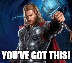 thor | YOU'VE GOT THIS! | image tagged in thor | made w/ Imgflip meme maker