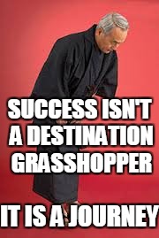 SUCCESS ISN'T A DESTINATION GRASSHOPPER IT IS A JOURNEY | made w/ Imgflip meme maker