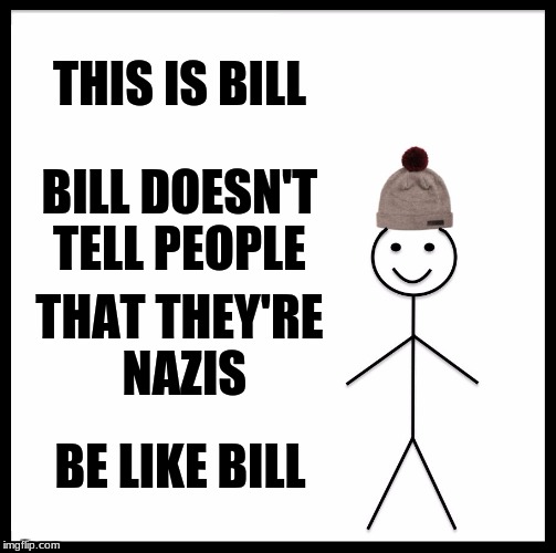 Be Like Bill Meme | THIS IS BILL; BILL DOESN'T TELL PEOPLE; THAT THEY'RE NAZIS; BE LIKE BILL | image tagged in memes,be like bill | made w/ Imgflip meme maker