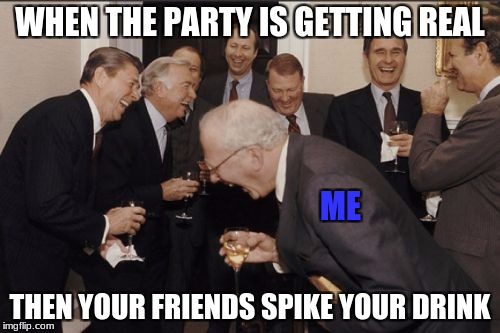 Laughing Men In Suits Meme | WHEN THE PARTY IS GETTING REAL; ME; THEN YOUR FRIENDS SPIKE YOUR DRINK | image tagged in memes,laughing men in suits | made w/ Imgflip meme maker