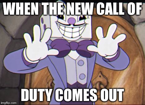 King dice | WHEN THE NEW CALL OF; DUTY COMES OUT | image tagged in king dice | made w/ Imgflip meme maker