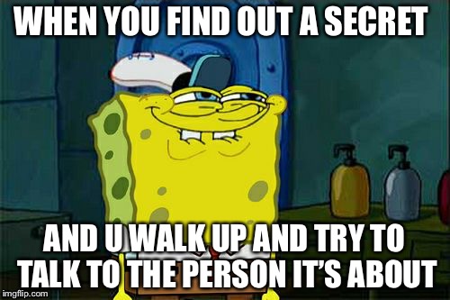 Don't You Squidward Meme | WHEN YOU FIND OUT A SECRET; AND U WALK UP AND TRY TO TALK TO THE PERSON IT’S ABOUT | image tagged in memes,dont you squidward | made w/ Imgflip meme maker