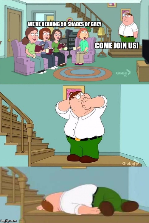 How I feel about 50 Shades of Grey. | WE'RE READING 50 SHADES OF GREY; COME JOIN US! | image tagged in peter griffin neck snap,memes,peter griffin,50 shades of grey | made w/ Imgflip meme maker