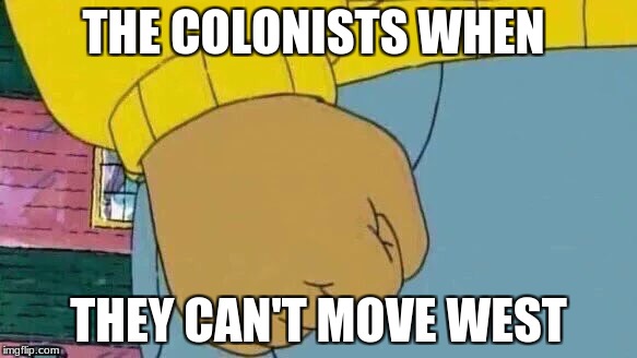 Arthur Fist | THE COLONISTS WHEN; THEY CAN'T MOVE WEST | image tagged in memes,arthur fist | made w/ Imgflip meme maker