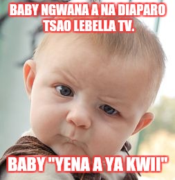 Skeptical Baby Meme | BABY NGWANA A NA DIAPARO TSAO LEBELLA TV. BABY "YENA A YA KWII" | image tagged in memes,skeptical baby | made w/ Imgflip meme maker
