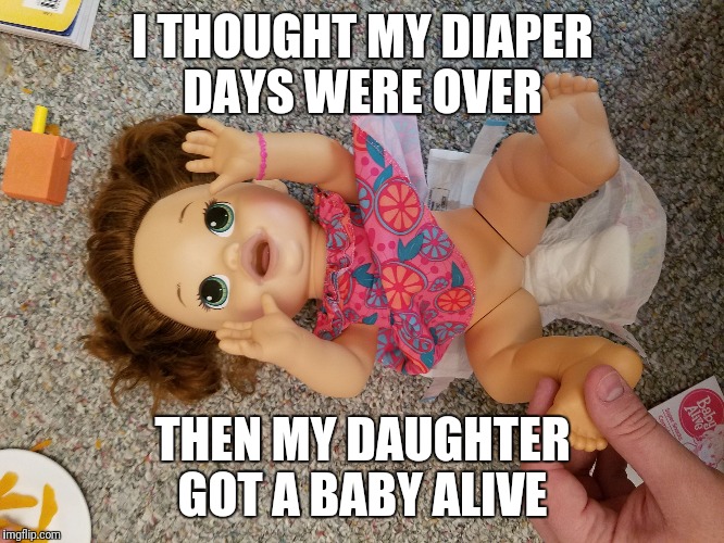 I THOUGHT MY DIAPER DAYS WERE OVER; THEN MY DAUGHTER GOT A BABY ALIVE | image tagged in baby alive,diapers | made w/ Imgflip meme maker