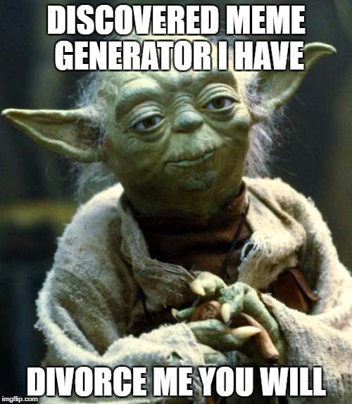 Star Wars Yoda | DISCOVERED MEME GENERATOR I HAVE; DIVORCE ME YOU WILL | image tagged in memes,star wars yoda | made w/ Imgflip meme maker