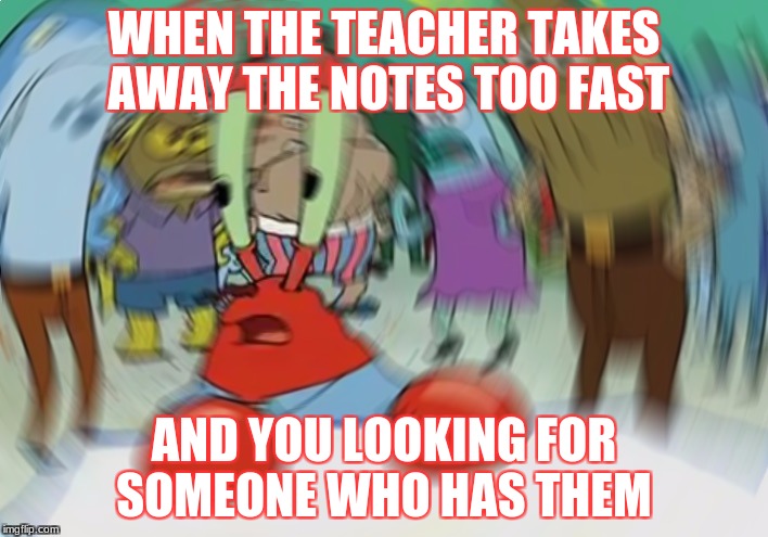 Mr Krabs Blur Meme Meme | WHEN THE TEACHER TAKES AWAY THE NOTES TOO FAST; AND YOU LOOKING FOR SOMEONE WHO HAS THEM | image tagged in memes,mr krabs blur meme | made w/ Imgflip meme maker