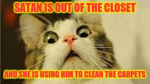 hell is a vacuum | SATAN IS OUT OF THE CLOSET; AND SHE IS USING HIM TO CLEAN THE CARPETS | image tagged in funny animals | made w/ Imgflip meme maker