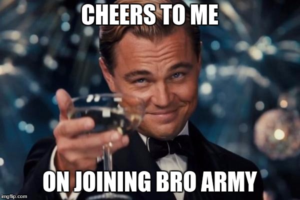 Leonardo Dicaprio Cheers Meme | CHEERS TO ME ON JOINING BRO ARMY | image tagged in memes,leonardo dicaprio cheers | made w/ Imgflip meme maker