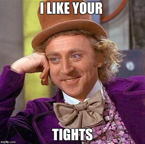 Creepy Condescending Wonka Meme | I LIKE YOUR; TIGHTS | image tagged in memes,creepy condescending wonka | made w/ Imgflip meme maker