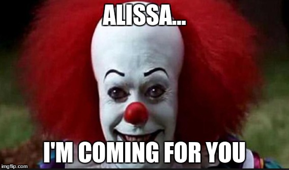 Chase | ALISSA... I'M COMING FOR YOU | image tagged in pennywise | made w/ Imgflip meme maker