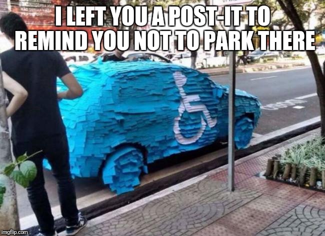 Stationary level: Expert ++ | I LEFT YOU A POST-IT TO REMIND YOU NOT TO PARK THERE | image tagged in post,it,meme,awesome | made w/ Imgflip meme maker