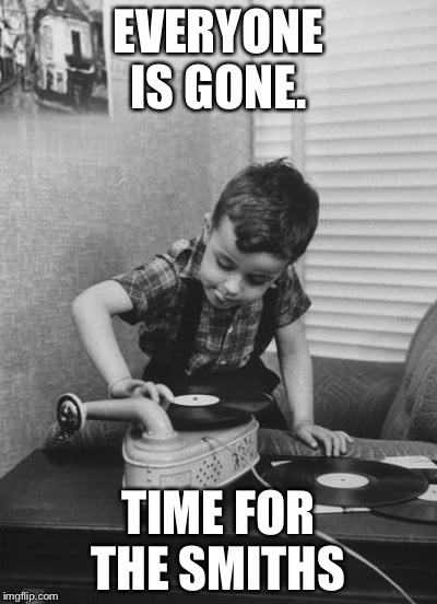 Playing vinyl records | EVERYONE IS GONE. TIME FOR THE SMITHS | image tagged in playing vinyl records | made w/ Imgflip meme maker