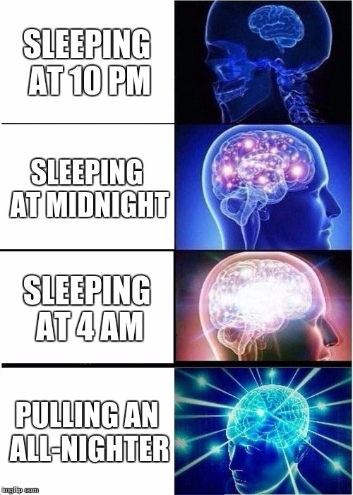 Expanding Brain | SLEEPING AT 10 PM; SLEEPING AT MIDNIGHT; SLEEPING AT 4 AM; PULLING AN ALL-NIGHTER | image tagged in memes,expanding brain | made w/ Imgflip meme maker
