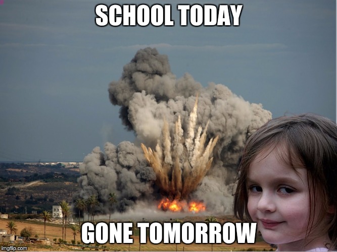 Disaster Girl Explosion | SCHOOL TODAY; GONE TOMORROW | image tagged in disaster girl explosion | made w/ Imgflip meme maker