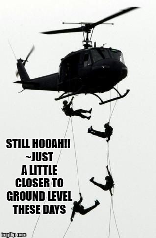 STILL HOOAH!! ~JUST A LITTLE CLOSER TO GROUND LEVEL THESE DAYS | image tagged in air assault hooah safe | made w/ Imgflip meme maker