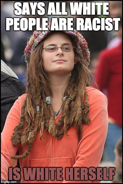 College Liberal Meme | SAYS ALL WHITE PEOPLE ARE RACIST; IS WHITE HERSELF | image tagged in memes,college liberal | made w/ Imgflip meme maker