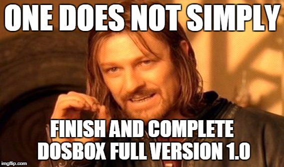 One Does Not Simply Meme | ONE DOES NOT SIMPLY; FINISH AND COMPLETE DOSBOX FULL VERSION 1.0 | image tagged in memes,one does not simply | made w/ Imgflip meme maker