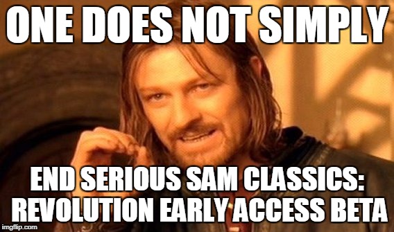 One Does Not Simply Meme | ONE DOES NOT SIMPLY; END SERIOUS SAM CLASSICS: REVOLUTION EARLY ACCESS BETA | image tagged in memes,one does not simply | made w/ Imgflip meme maker
