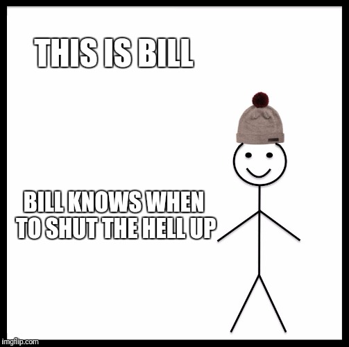 Be Like Bill Meme | THIS IS BILL BILL KNOWS WHEN TO SHUT THE HELL UP | image tagged in memes,be like bill | made w/ Imgflip meme maker