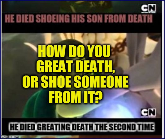 HOW DO YOU GREAT DEATH, OR SHOE SOMEONE FROM IT? | made w/ Imgflip meme maker