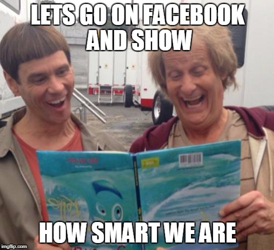 Dumb and Dumber | LETS GO ON FACEBOOK AND SHOW; HOW SMART WE ARE | image tagged in dumb and dumber | made w/ Imgflip meme maker