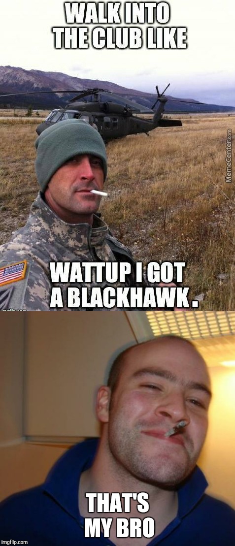 Military week Nov 5-11  | THAT'S MY BRO | image tagged in memes,military week,good guy greg,blackhawk,helicopter | made w/ Imgflip meme maker