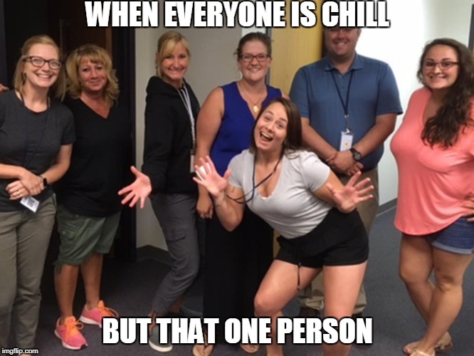 WHEN EVERYONE IS CHILL; BUT THAT ONE PERSON | image tagged in funny memes,memes,dank memes | made w/ Imgflip meme maker