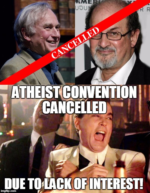 Global Atheist Convention scheduled for Melbourne in February 2018, has been cancelled because of "lack of interest" | ATHEIST CONVENTION CANCELLED; DUE TO LACK OF INTEREST! | image tagged in good fellas hilarious,atheist,richard dawkins,salman rushdie | made w/ Imgflip meme maker