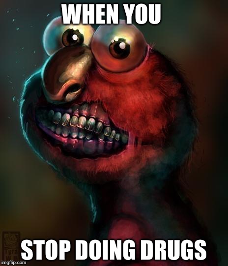 WHEN YOU; STOP DOING DRUGS | image tagged in elmo | made w/ Imgflip meme maker